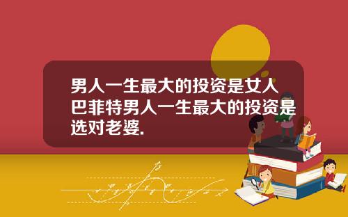 男人一生最大的投资是女人巴菲特男人一生最大的投资是选对老婆.