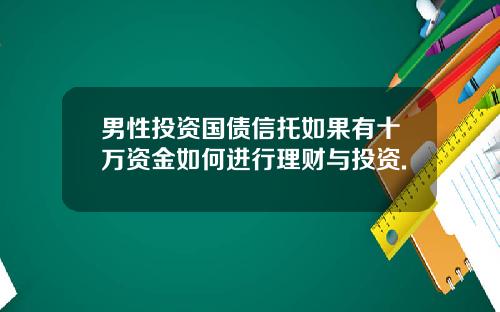 男性投资国债信托如果有十万资金如何进行理财与投资.