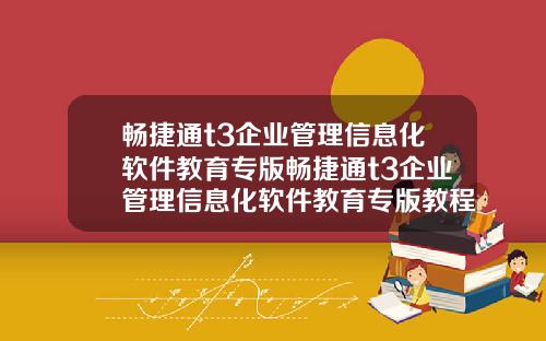 畅捷通t3企业管理信息化软件教育专版畅捷通t3企业管理信息化软件教育专版教程