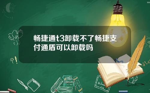 畅捷通t3卸载不了畅捷支付通盾可以卸载吗