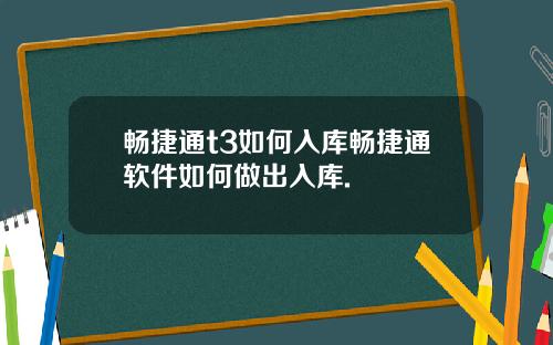畅捷通t3如何入库畅捷通软件如何做出入库.