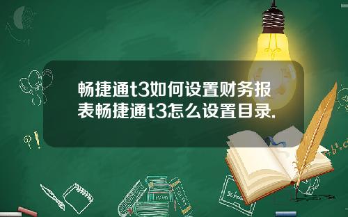 畅捷通t3如何设置财务报表畅捷通t3怎么设置目录.
