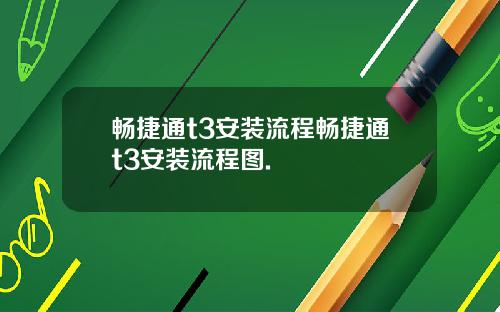 畅捷通t3安装流程畅捷通t3安装流程图.