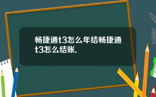 畅捷通t3怎么年结畅捷通t3怎么结账.