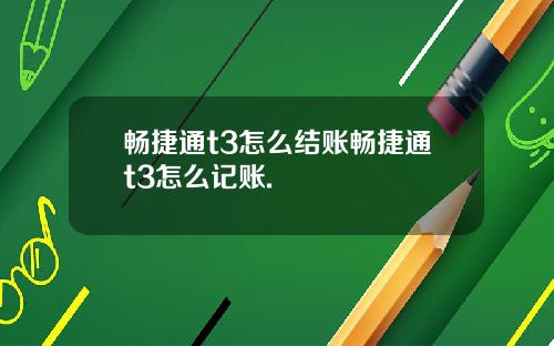 畅捷通t3怎么结账畅捷通t3怎么记账.