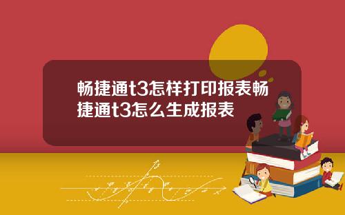 畅捷通t3怎样打印报表畅捷通t3怎么生成报表