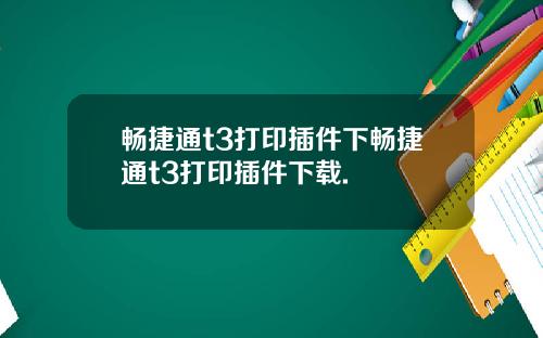 畅捷通t3打印插件下畅捷通t3打印插件下载.