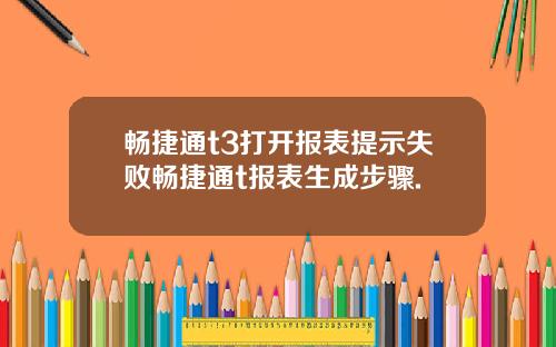 畅捷通t3打开报表提示失败畅捷通t报表生成步骤.