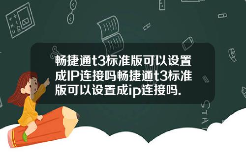 畅捷通t3标准版可以设置成IP连接吗畅捷通t3标准版可以设置成ip连接吗.