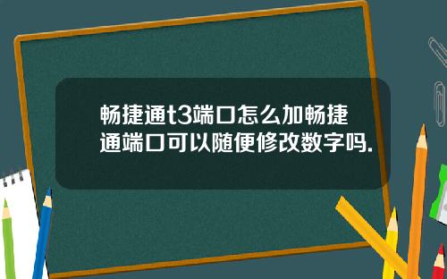 畅捷通t3端口怎么加畅捷通端口可以随便修改数字吗.