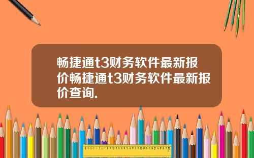 畅捷通t3财务软件最新报价畅捷通t3财务软件最新报价查询.