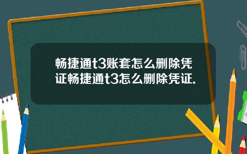 畅捷通t3账套怎么删除凭证畅捷通t3怎么删除凭证.
