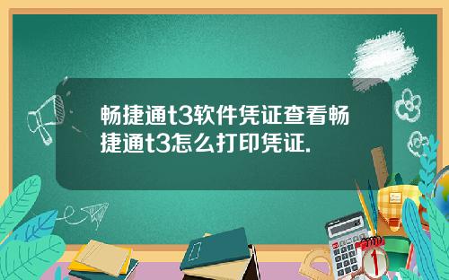 畅捷通t3软件凭证查看畅捷通t3怎么打印凭证.