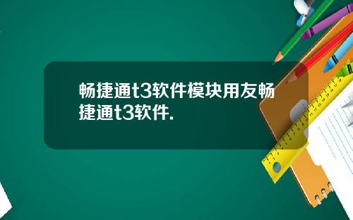 畅捷通t3软件模块用友畅捷通t3软件.