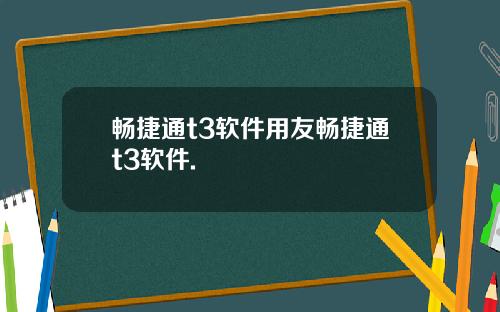 畅捷通t3软件用友畅捷通t3软件.