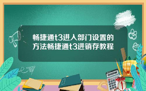 畅捷通t3进入部门设置的方法畅捷通t3进销存教程