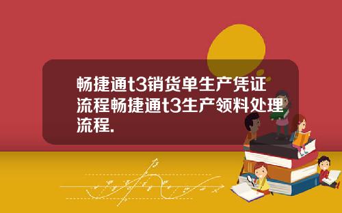 畅捷通t3销货单生产凭证流程畅捷通t3生产领料处理流程.