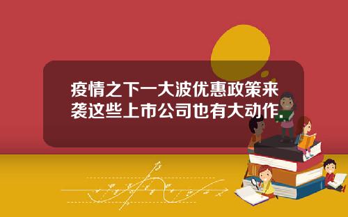 疫情之下一大波优惠政策来袭这些上市公司也有大动作.