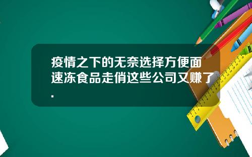 疫情之下的无奈选择方便面速冻食品走俏这些公司又赚了.