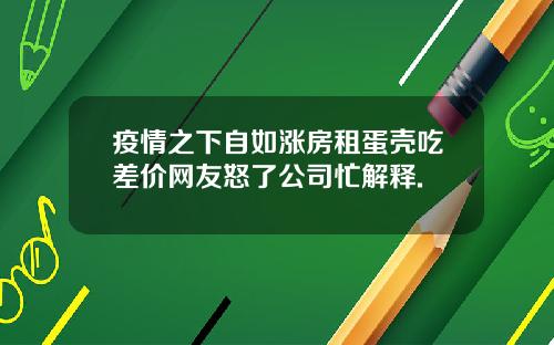 疫情之下自如涨房租蛋壳吃差价网友怒了公司忙解释.