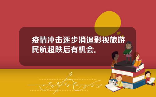 疫情冲击逐步消退影视旅游民航超跌后有机会.