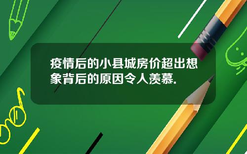疫情后的小县城房价超出想象背后的原因令人羡慕.