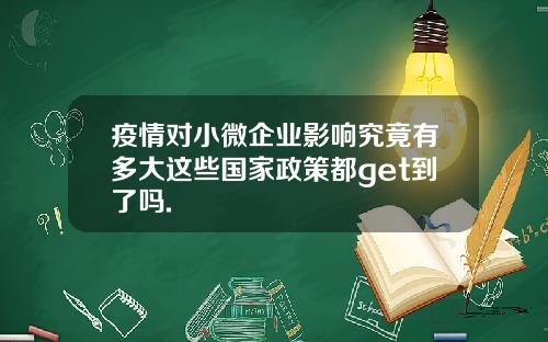 疫情对小微企业影响究竟有多大这些国家政策都get到了吗.
