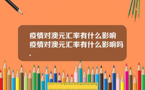 疫情对澳元汇率有什么影响疫情对澳元汇率有什么影响吗.