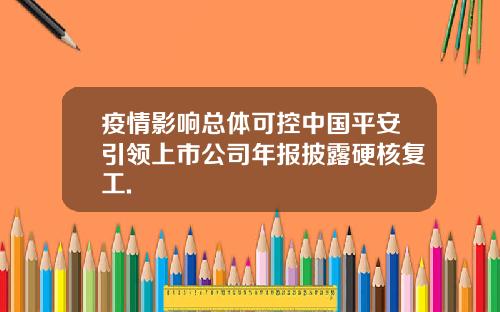 疫情影响总体可控中国平安引领上市公司年报披露硬核复工.