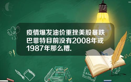 疫情爆发油价重挫美股暴跌巴菲特目前没有2008年或1987年那么糟.