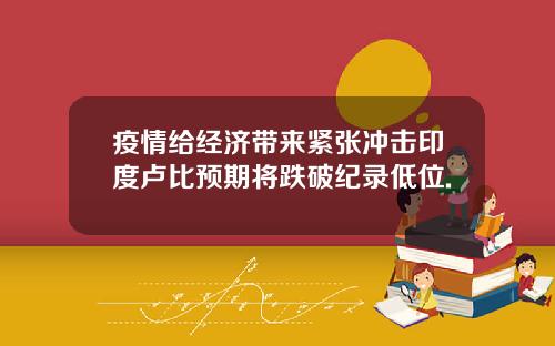 疫情给经济带来紧张冲击印度卢比预期将跌破纪录低位.