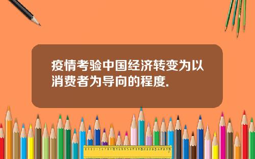 疫情考验中国经济转变为以消费者为导向的程度.