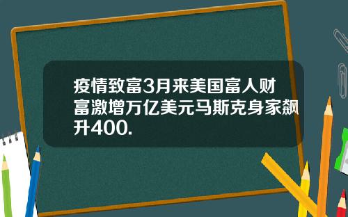 疫情致富3月来美国富人财富激增万亿美元马斯克身家飙升400.