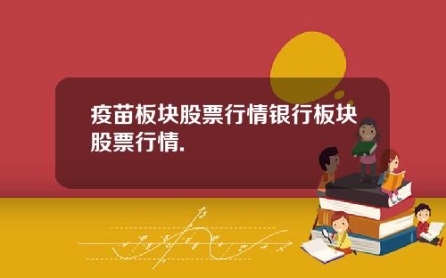 疫苗板块股票行情银行板块股票行情.