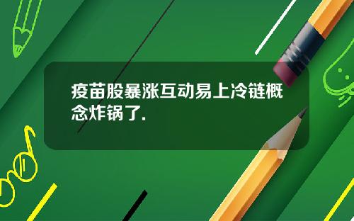 疫苗股暴涨互动易上冷链概念炸锅了.