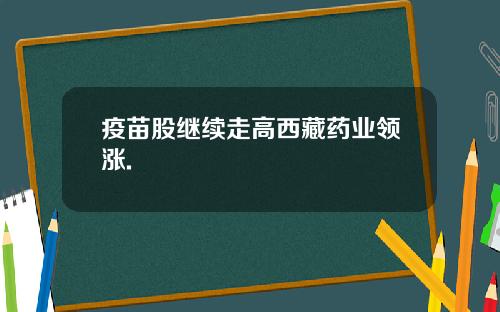 疫苗股继续走高西藏药业领涨.