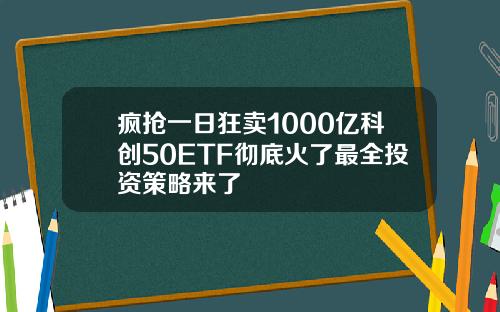 疯抢一日狂卖1000亿科创50ETF彻底火了最全投资策略来了