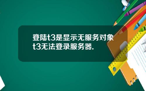 登陆t3是显示无服务对象t3无法登录服务器.