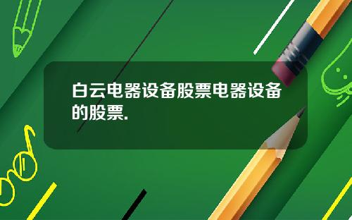 白云电器设备股票电器设备的股票.
