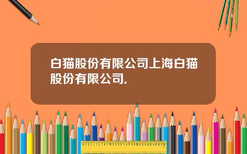 白猫股份有限公司上海白猫股份有限公司.