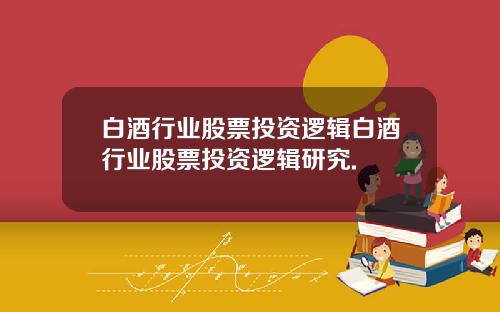 白酒行业股票投资逻辑白酒行业股票投资逻辑研究.