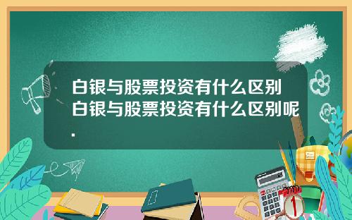 白银与股票投资有什么区别白银与股票投资有什么区别呢.