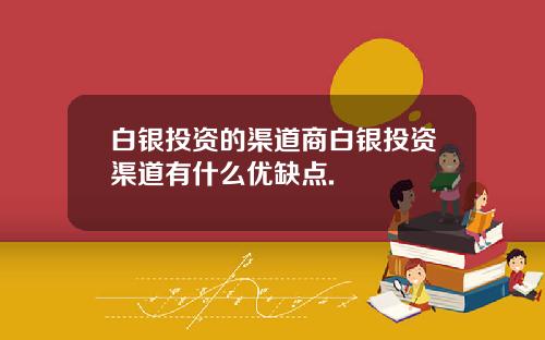 白银投资的渠道商白银投资渠道有什么优缺点.