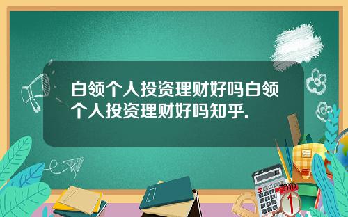 白领个人投资理财好吗白领个人投资理财好吗知乎.