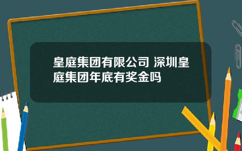 皇庭集团有限公司 深圳皇庭集团年底有奖金吗