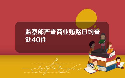 监察部严查商业贿赂日均查处40件