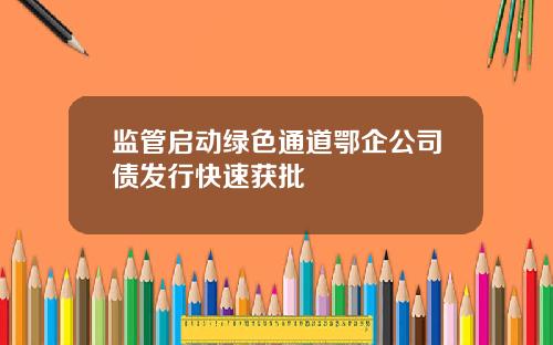 监管启动绿色通道鄂企公司债发行快速获批