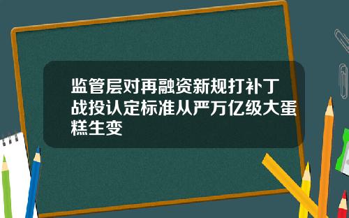 监管层对再融资新规打补丁战投认定标准从严万亿级大蛋糕生变
