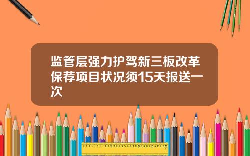监管层强力护驾新三板改革保荐项目状况须15天报送一次