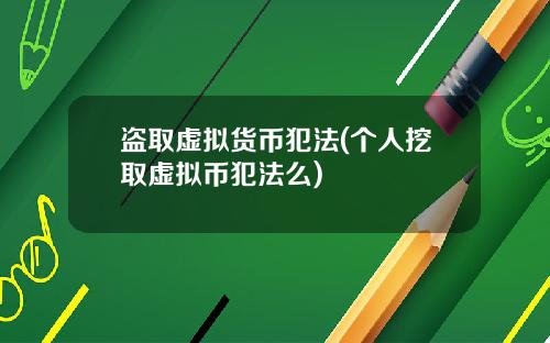 盗取虚拟货币犯法(个人挖取虚拟币犯法么)